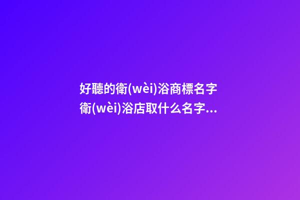 好聽的衛(wèi)浴商標名字 衛(wèi)浴店取什么名字好-第1張-店鋪起名-玄機派